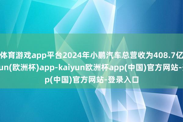 体育游戏app平台2024年小鹏汽车总营收为408.7亿元-kaiyun(欧洲杯)app-kaiyun欧洲杯app(中国)官方网站-登录入口