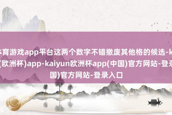 体育游戏app平台这两个数字不错撤废其他格的候选-kaiyun(欧洲杯)app-kaiyun欧洲杯app(中国)官方网站-登录入口