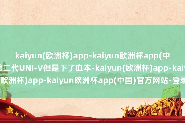 kaiyun(欧洲杯)app-kaiyun欧洲杯app(中国)官方网站-登录入口第二代UNI-V但是下了血本-kaiyun(欧洲杯)app-kaiyun欧洲杯app(中国)官方网站-登录入口
